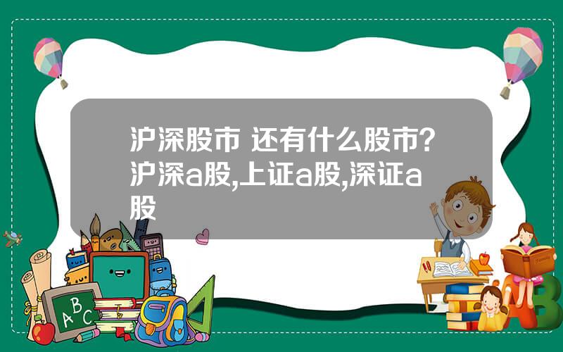 沪深股市 还有什么股市？沪深a股,上证a股,深证a股